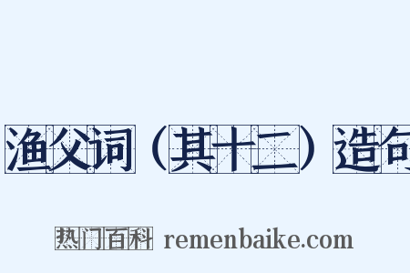 渔父词（其十二）造句是什么意思的图片